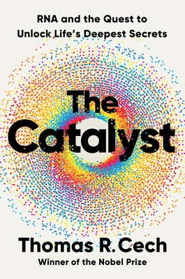The Catalyst: RNA and the Quest to Unlock Life's Deepest Secrets by Cech, Thomas R.