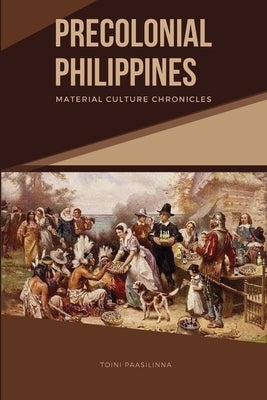 Precolonial Philippines: Material Culture Chronicles by Paasilinna, Toini
