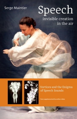Speech - Invisible Creation in the Air: Vortices and the Enigma of Speech Sounds by Maintier, Serge