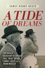 A Tide of Dreams: The Untold Backstory of Coach Paul 'Bear' Bryant and Coaches Carney Laslie and Frank Moseley by Keefe, Carey H.