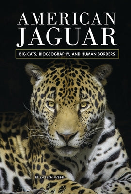 American Jaguar: Big Cats, Biogeography, and Human Borders by Webb, Elizabeth