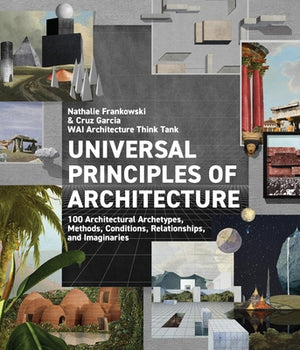 Universal Principles of Architecture: 100 Architectural Archetypes, Methods, Conditions, Relationships, and Imaginaries by Wai Architecture Think Tank