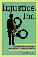 Injustice, Inc.: How America's Justice System Commodifies Children and the Poor by Hatcher, Daniel L.