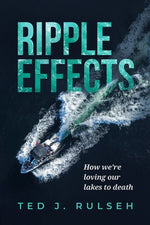 Ripple Effects: How We're Loving Our Lakes to Death by Rulseh, Ted J.