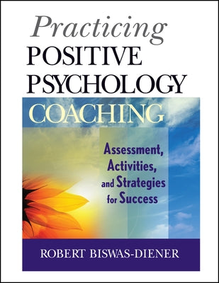 Practicing Positive Psychology Coaching: Assessment, Activities and Strategies for Success by Biswas-Diener, Robert