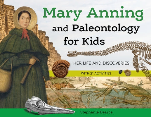 Mary Anning and Paleontology for Kids: Her Life and Discoveries, with 21 Activities by Bearce, Stephanie