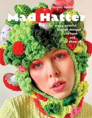 Mad Hatter: Crazy, Colorful Crochet Designs to Hook and Show Off by Grealis, Aynsley