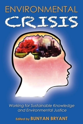 Environmental Crisis or Crisis of Epistemology?: Working for Sustainable Knowledge and Environmental Justice by Bryant, Bunyan