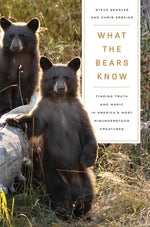 What the Bears Know: How I Found Truth and Magic in America's Most Misunderstood Creatures--A Memoir by Animal Planet's the Bear Whisperer by Searles, Steve