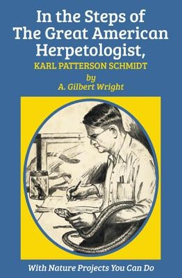 In the Steps of The Great American Herpetologist, Karl Patterson Schmidt by Wright, A. Gilbert