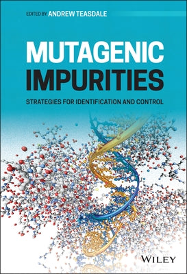 Mutagenic Impurities: Strategies for Identification and Control by Teasdale, Andrew