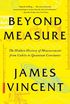 Beyond Measure: The Hidden History of Measurement from Cubits to Quantum Constants by Vincent, James
