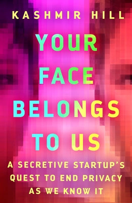 Your Face Belongs to Us: A Secretive Startup's Quest to End Privacy as We Know It by Hill, Kashmir