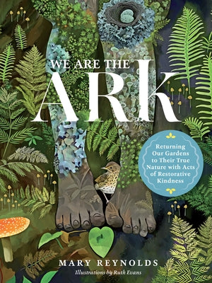 We Are the Ark: Returning Our Gardens to Their True Nature Through Acts of Restorative Kindness by Reynolds, Mary