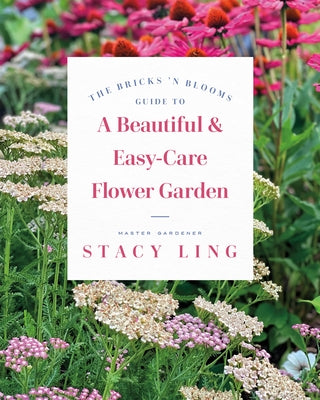 The Bricks 'n Blooms Guide to a Beautiful and Easy-Care Flower Garden by Ling, Stacy