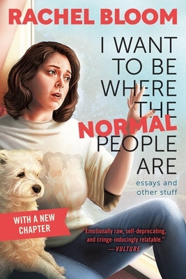 I Want to Be Where the Normal People Are: Essays and Other Stuff by Bloom, Rachel