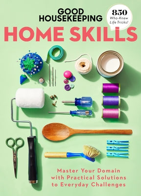 Good Housekeeping Home Skills: Master Your Domain with Practical Solutions to Everyday Challenges by Good Housekeeping