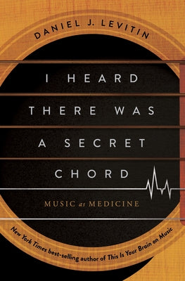 I Heard There Was a Secret Chord: Music as Medicine by Levitin, Daniel J.