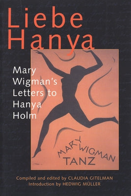 Liebe Hanya: Mary Wigman's Letters to Hanya Holm by Gitelman, Claudia