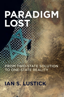 Paradigm Lost: From Two-State Solution to One-State Reality by Lustick, Ian S.