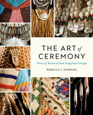 The Art of Ceremony: Voices of Renewal from Indigenous Oregon by Dobkins, Rebecca J.