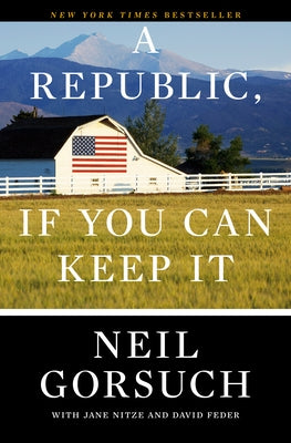 A Republic, If You Can Keep It by Gorsuch, Neil