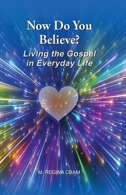 Now Do You Believe?: Living the Gospel in Everyday Life by Cram, M. Regina