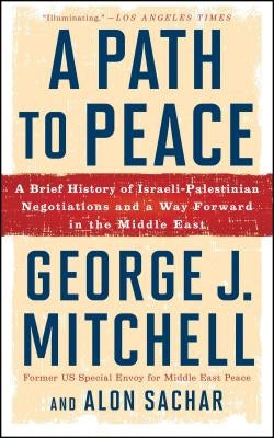 A Path to Peace: A Brief History of Israeli-Palestinian Negotiations and a Way Forward in the Middle East by Mitchell, George J.