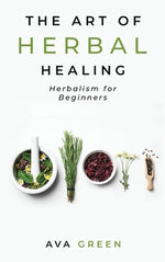 The Art of Herbal Healing: Herbalism for Beginners by Green, Ava