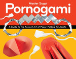 Pornogami: A Guide to the Ancient Art of Paper-Folding for Adults by Sugoi