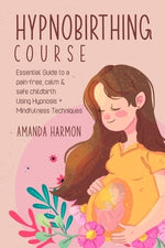 Hypnobirthing course - Essential Guide to a pain free, calm & safe childbirth Using Hypnosis + Mindfulness Techniques, Filled with the best Meditation by Harmon, Amanda