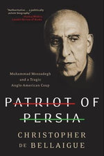 Patriot of Persia: Muhammad Mossadegh and a Tragic Anglo-American Coup by De Bellaigue, Christopher