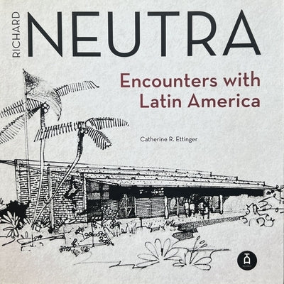 Richard Neutra: Encounters with Latin America by Ettinger, Catherine R.