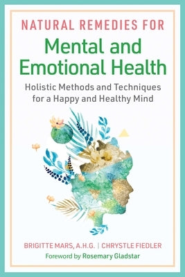 Natural Remedies for Mental and Emotional Health: Holistic Methods and Techniques for a Happy and Healthy Mind by Mars, Brigitte