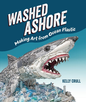 Washed Ashore: Making Art from Ocean Plastic by Crull, Kelly
