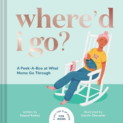 Where'd I Go?: A Lift-The-Flap Book for Moms by Kelley, Raquel