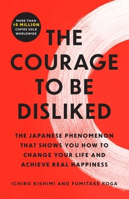 The Courage to Be Disliked: The Japanese Phenomenon That Shows You How to Change Your Life and Achieve Real Happiness by Kishimi, Ichiro