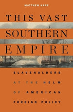 This Vast Southern Empire: Slaveholders at the Helm of American Foreign Policy by Karp, Matthew