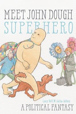 Meet John Dough, Superhero: A Political Fantasy by Jarka-Sellers, Lucy Bell W.