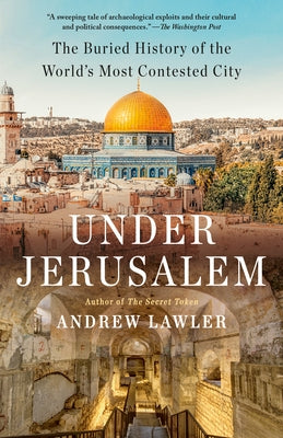 Under Jerusalem: The Buried History of the World's Most Contested City by Lawler, Andrew