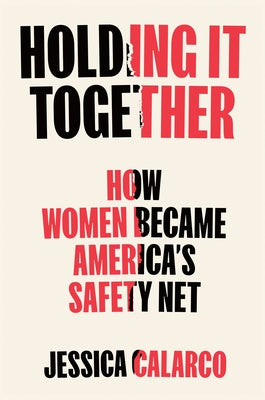 Holding It Together: How Women Became America's Safety Net by Calarco, Jessica