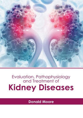 Evaluation, Pathophysiology and Treatment of Kidney Diseases by Moore, Donald