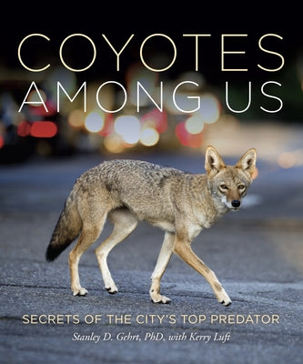 Coyotes Among Us: Secrets of the City's Top Predator by Gehrt, Stanley D.