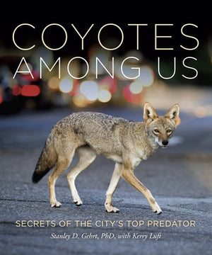 Coyotes Among Us: Secrets of the City's Top Predator by Gehrt, Stanley D.