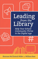 Leading from the Library: Help Your School Community Thrive in the Digital Age by McClintock Miller Shannon