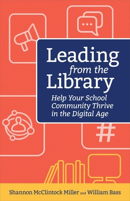 Leading from the Library: Help Your School Community Thrive in the Digital Age by McClintock Miller Shannon