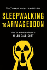 Sleepwalking to Armageddon: The Threat of Nuclear Annihilation by Caldicott, Helen