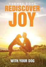 Rediscover Joy with Your Dog: How to Train Your Dog to Live in Harmony with Your Family by Done, Yvonne