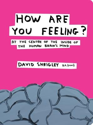 How Are You Feeling?: At the Centre of the Inside of the Human Brain's Mind by Shrigley, David