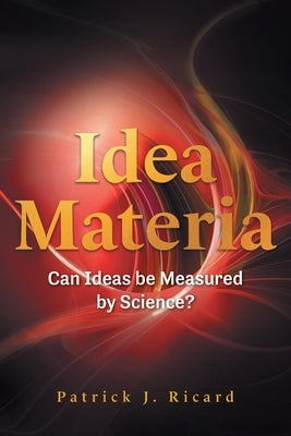 Idea Materia: Can Ideas be Measured by Science? by Ricard, Patrick J.